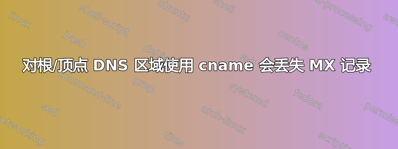 对根/顶点 DNS 区域使用 cname 会丢失 MX 记录