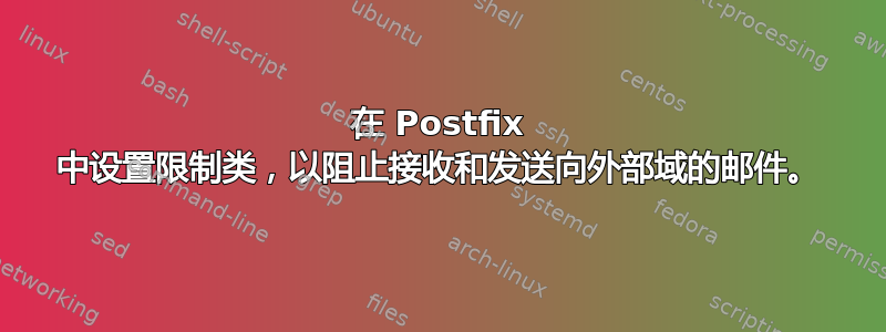 在 Postfix 中设置限制类，以阻止接收和发送向外部域的邮件。