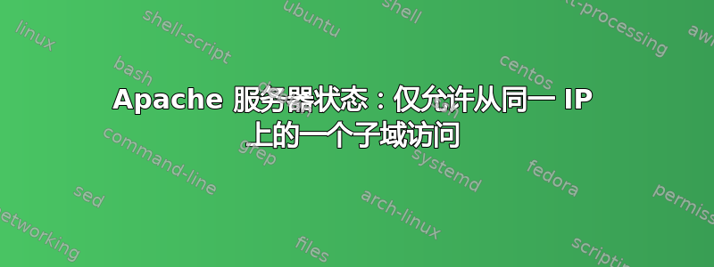 Apache 服务器状态：仅允许从同一 IP 上的一个子域访问