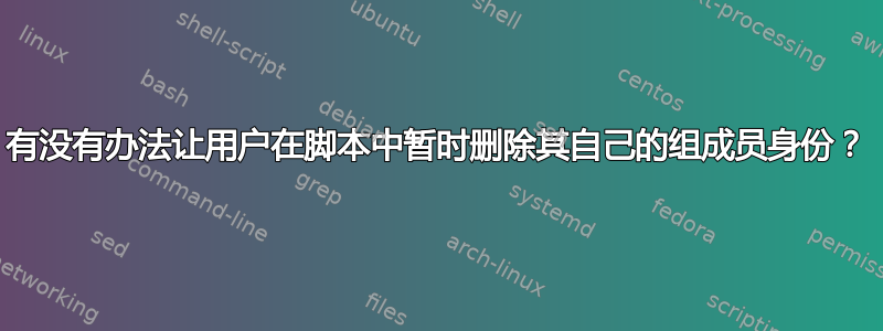 有没有办法让用户在脚本中暂时删除其自己的组成员身份？