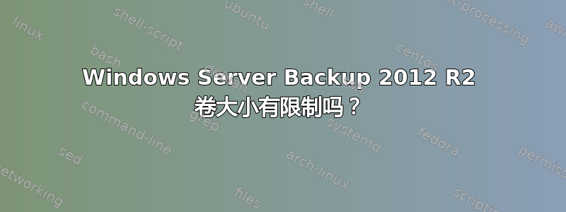 Windows Server Backup 2012 R2 卷大小有限制吗？