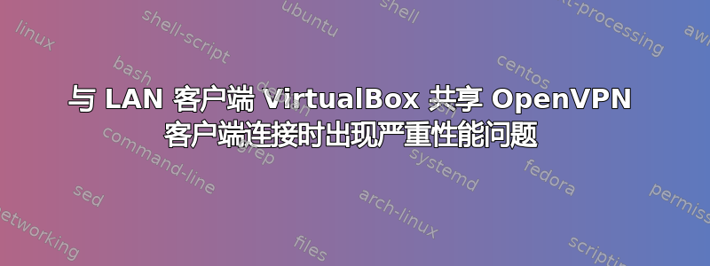 与 LAN 客户端 VirtualBox 共享 OpenVPN 客户端连接时出现严重性能问题