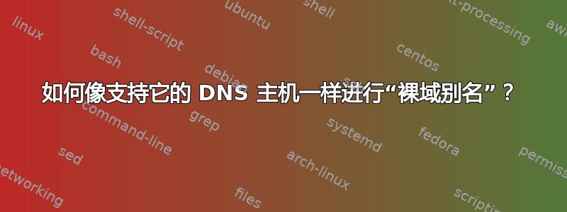 如何像支持它的 DNS 主机一样进行“裸域别名”？