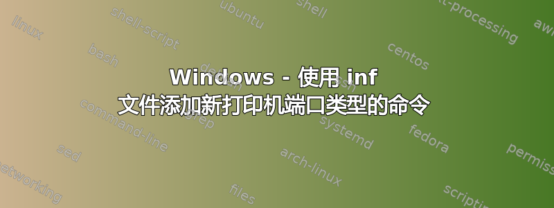 Windows - 使用 inf 文件添加新打印机端口类型的命令