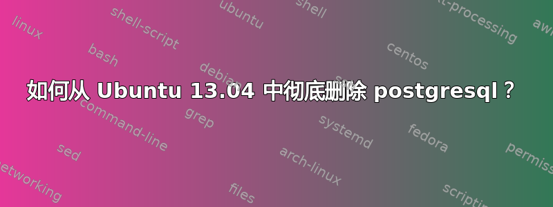 如何从 Ubuntu 13.04 中彻底删除 postgresql？