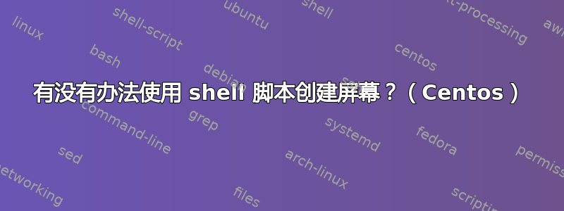 有没有办法使用 shell 脚本创建屏幕？（Centos）