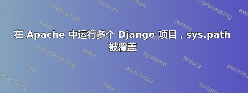 在 Apache 中运行多个 Django 项目，sys.path 被覆盖