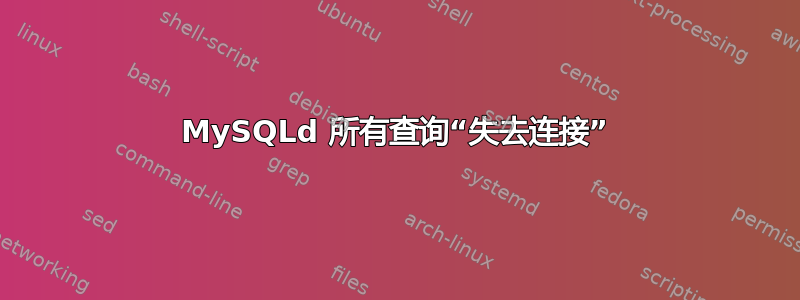 MySQLd 所有查询“失去连接”