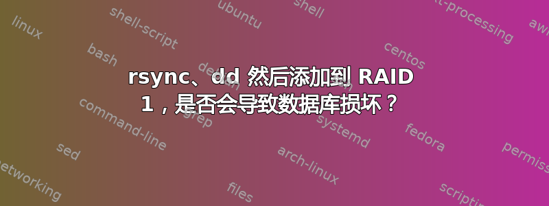 rsync、dd 然后添加到 RAID 1，是否会导致数据库损坏？