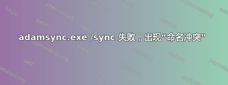 adamsync.exe /sync 失败，出现“命名冲突”