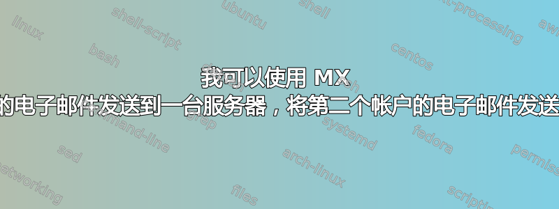 我可以使用 MX 记录配置将一个帐户的电子邮件发送到一台服务器，将第二个帐户的电子邮件发送到另一台服务器吗？