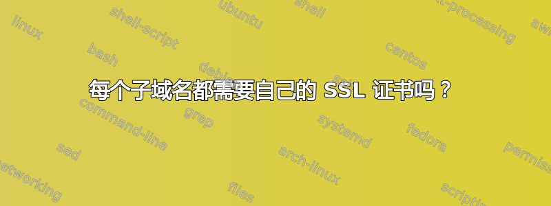 每个子域名都需要自己的 SSL 证书吗？