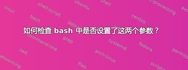 如何检查 bash 中是否设置了这两个参数？ 