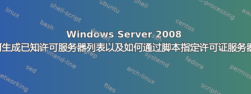 Windows Server 2008 如何生成已知许可服务器列表以及如何通过脚本指定许可证服务器？