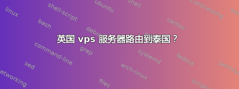 英国 vps 服务器路由到泰国？