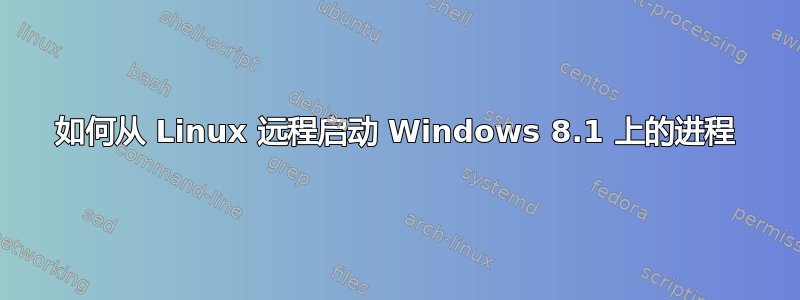 如何从 Linux 远程启动 Windows 8.1 上的进程