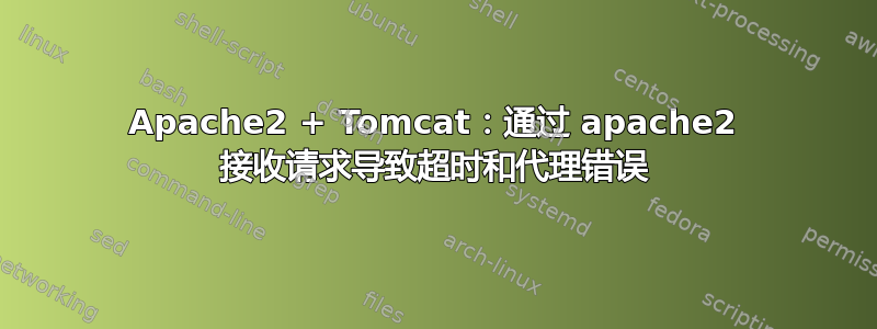 Apache2 + Tomcat：通过 apache2 接收请求导致超时和代理错误