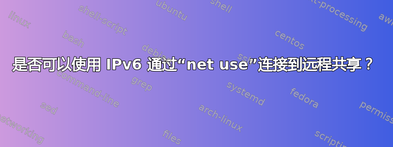 是否可以使用 IPv6 通过“net use”连接到远程共享？