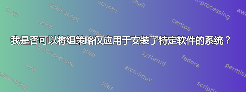 我是否可以将组策略仅应用于安装了特定软件的系统？