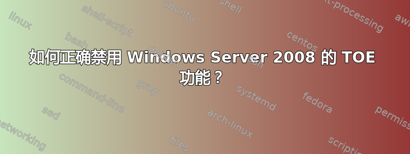 如何正确禁用 Windows Server 2008 的 TOE 功能？