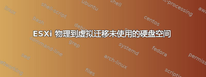 ESXi 物理到虚拟迁移未使用的硬盘空间