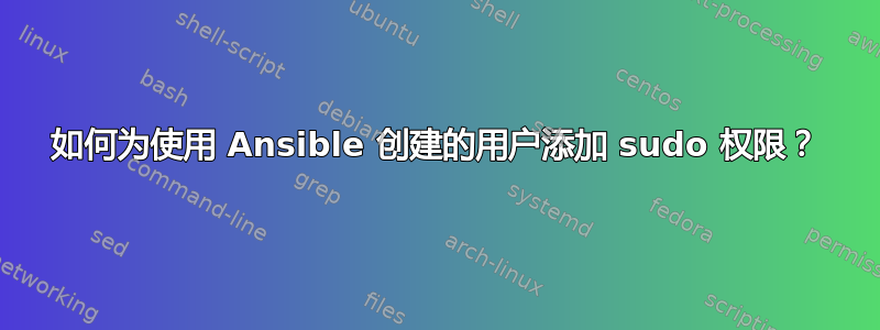 如何为使用 Ansible 创建的用户添加 sudo 权限？