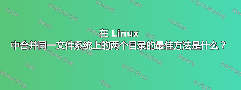 在 Linux 中合并同一文件系统上的两个目录的最佳方法是什么？