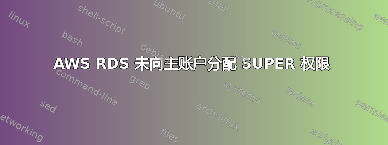 AWS RDS 未向主账户分配 SUPER 权限