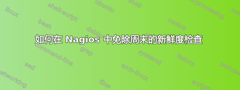 如何在 Nagios 中免除周末的新鲜度检查