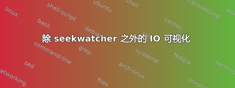 除 seekwatcher 之外的 IO 可视化