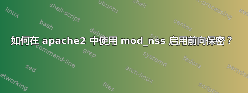 如何在 apache2 中使用 mod_nss 启用前向保密？