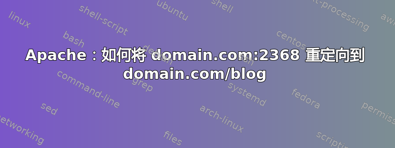 Apache：如何将 domain.com:2368 重定向到 domain.com/blog