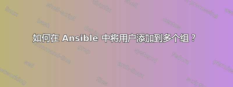 如何在 Ansible 中将用户添加到多个组？