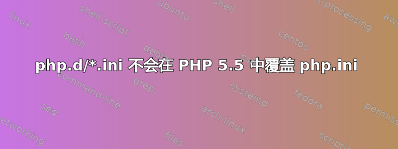 php.d/*.ini 不会在 PHP 5.5 中覆盖 php.ini