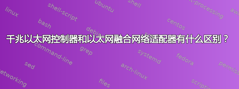 千兆以太网控制器和以太网融合网络适配器有什么区别？