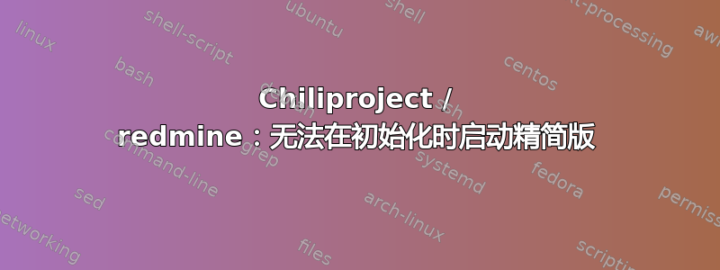 Chiliproject / redmine：无法在初始化时启动精简版