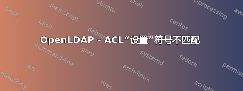 OpenLDAP - ACL“设置”符号不匹配