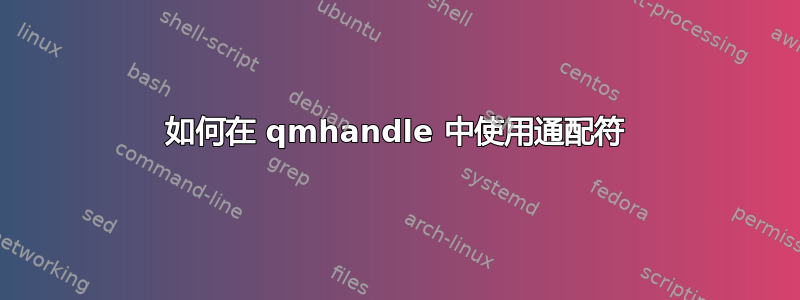 如何在 qmhandle 中使用通配符