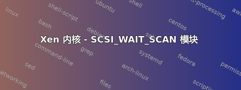 Xen 内核 - SCSI_WAIT_SCAN 模块