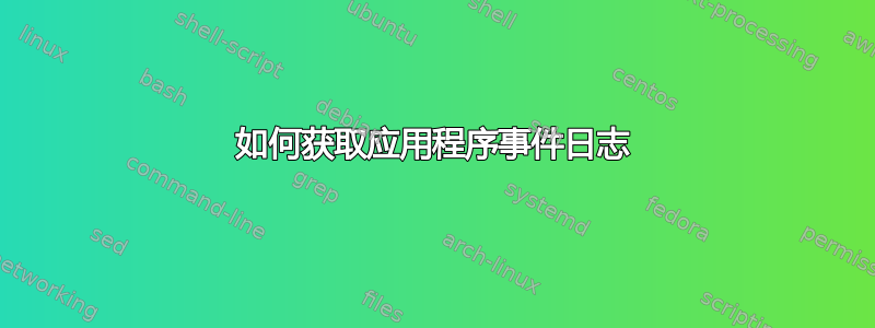 如何获取应用程序事件日志