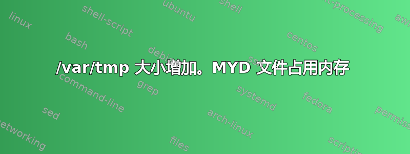 /var/tmp 大小增加。MYD 文件占用内存