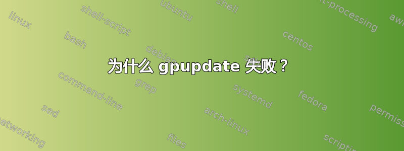 为什么 gpupdate 失败？