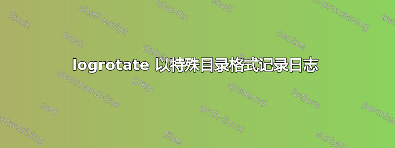 logrotate 以特殊目录格式记录日志