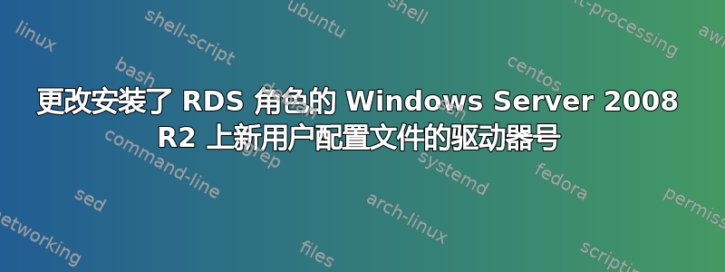 更改安装了 RDS 角色的 Windows Server 2008 R2 上新用户配置文件的驱动器号