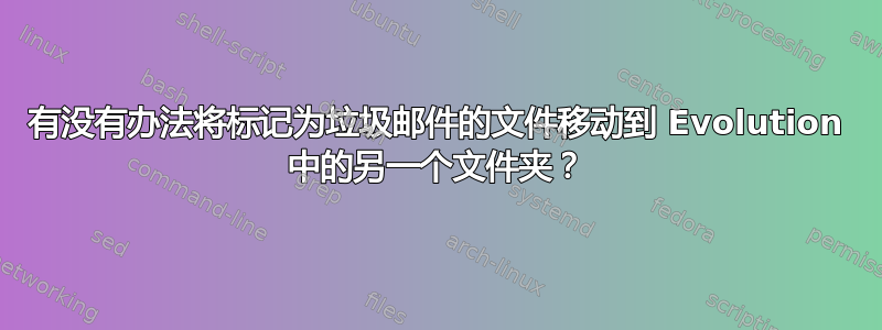 有没有办法将标记为垃圾邮件的文件移动到 Evolution 中的另一个文件夹？