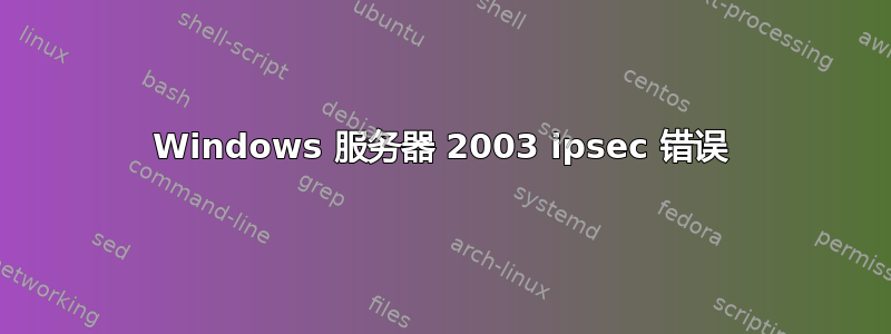 Windows 服务器 2003 ipsec 错误