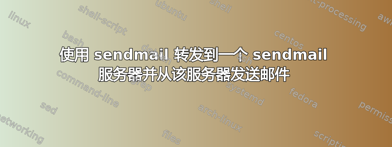 使用 sendmail 转发到一个 sendmail 服务器并从该服务器发送邮件