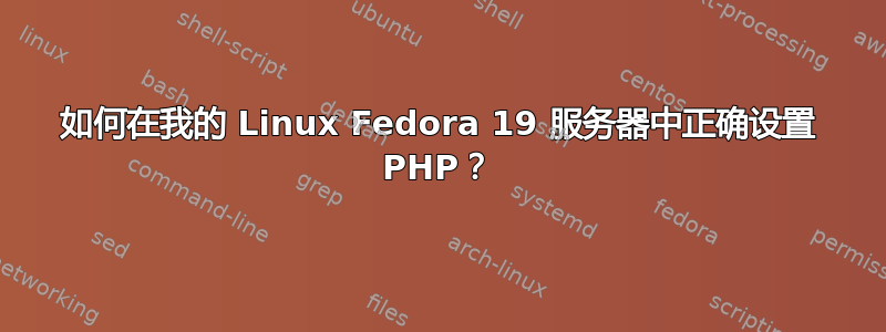 如何在我的 Linux Fedora 19 服务器中正确设置 PHP？