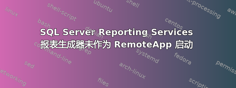 SQL Server Reporting Services 报表生成器未作为 RemoteApp 启动