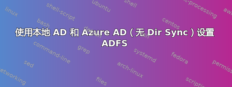 使用本地 AD 和 Azure AD（无 Dir Sync）设置 ADFS